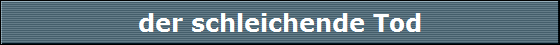 der schleichende Tod